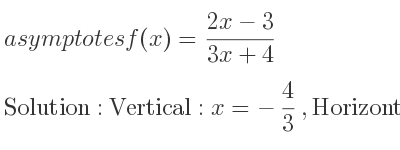 The asymptotes of f(x)=(2x-3)/(3x+4) is Vertical: x=-4/3 ,Horizontal: y= 2/3